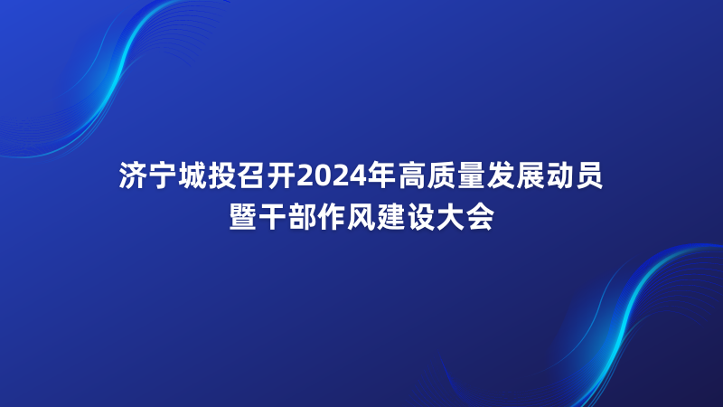 濟寧城投召開2024年高質(zhì)量發(fā)展動員暨干部作風(fēng)建設(shè)大會